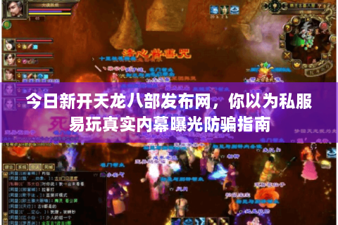 今日新开天龙八部发布网,你以为私服易玩真实内幕曝光防骗指南 今日新开天龙八部发布网,你以为私服易玩真实内幕曝光防骗指南
