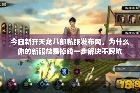 今日新开天龙八部私服发布网，为什么你的新服总是掉线一步解决不踩坑