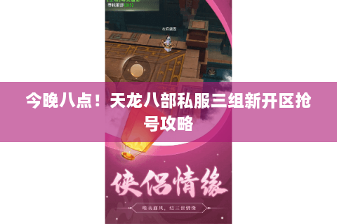 今晚八点!天龙八部私服三组新开区抢号攻略 今晚八点!天龙八部私服三组新开区抢号攻略