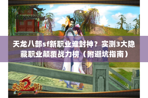 天龙八部sf新职业谁封神?实测3大隐藏职业颠覆战力榜(附避坑指南) 天龙八部sf新职业谁封神?实测3大隐藏职业颠覆战力榜(附避坑指南)