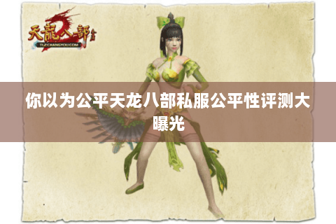你以为公平天龙八部私服公平性评测大曝光 你以为公平天龙八部私服公平性评测大曝光