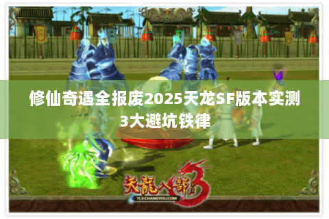 修仙奇遇全报废2025天龙SF版本实测3大避坑铁律 修仙奇遇全报废2025天龙SF版本实测3大避坑铁律
