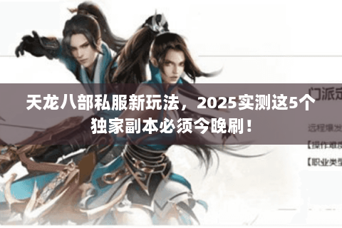 天龙八部私服新玩法，2025实测这5个独家副本必须今晚刷！