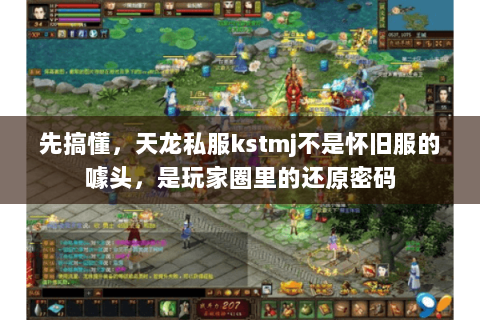 先搞懂,天龙私服kstmj不是怀旧服的噱头,是玩家圈里的还原密码 先搞懂,天龙私服kstmj不是怀旧服的噱头,是玩家圈里的还原密码