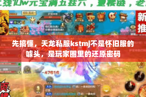 先搞懂,天龙私服kstmj不是怀旧服的噱头,是玩家圈里的还原密码 先搞懂,天龙私服kstmj不是怀旧服的噱头,是玩家圈里的还原密码