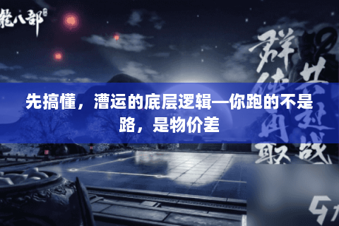 先搞懂,漕运的底层逻辑—你跑的不是路,是物价差 先搞懂,漕运的底层逻辑—你跑的不是路,是物价差