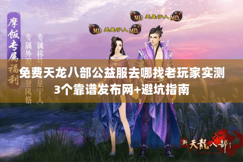 免费天龙八部公益服去哪找老玩家实测3个靠谱发布网+避坑指南 免费天龙八部公益服去哪找老玩家实测3个靠谱发布网+避坑指南