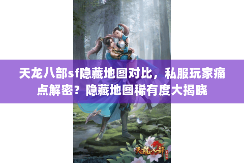 天龙八部sf隐藏地图对比,私服玩家痛点解密?隐藏地图稀有度大揭晓 天龙八部sf隐藏地图对比,私服玩家痛点解密?隐藏地图稀有度大揭晓