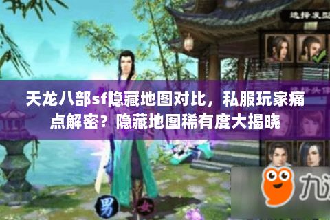 天龙八部sf隐藏地图对比,私服玩家痛点解密?隐藏地图稀有度大揭晓 天龙八部sf隐藏地图对比,私服玩家痛点解密?隐藏地图稀有度大揭晓