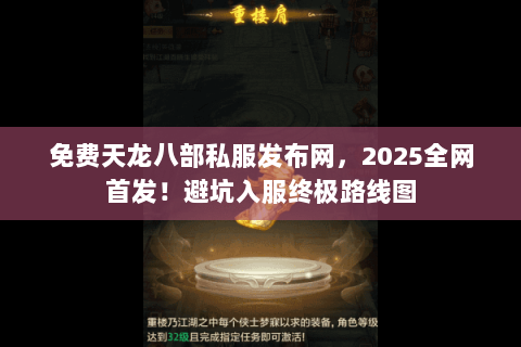 免费天龙八部私服发布网，2025全网首发！避坑入服终极路线图