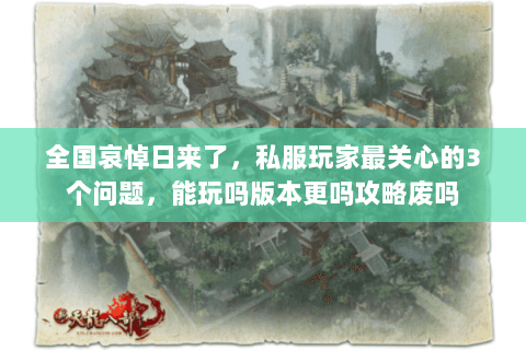 全国哀悼日来了,私服玩家最关心的3个问题,能玩吗版本更吗攻略废吗 全国哀悼日来了,私服玩家最关心的3个问题,能玩吗版本更吗攻略废吗