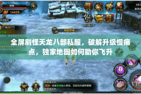 全屏刷怪天龙八部私服,破解升级慢痛点,独家地图如何助你飞升 全屏刷怪天龙八部私服,破解升级慢痛点,独家地图如何助你飞升