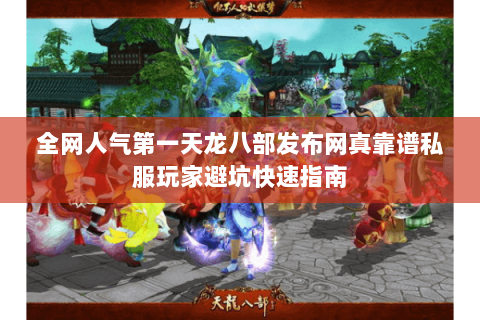 全网人气第一天龙八部发布网真靠谱私服玩家避坑快速指南 全网人气第一天龙八部发布网真靠谱私服玩家避坑快速指南
