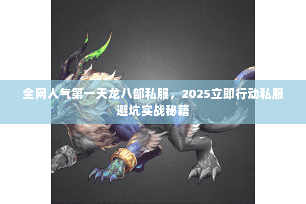 全网人气第一天龙八部私服,2025立即行动私服避坑实战秘籍 全网人气第一天龙八部私服,2025立即行动私服避坑实战秘籍