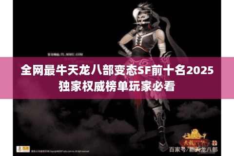 全网最牛天龙八部变态SF前十名2025独家权威榜单玩家必看