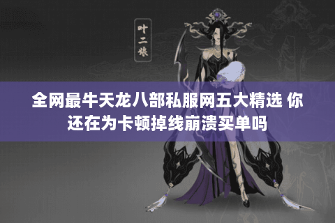 全网最牛天龙八部私服网五大精选 你还在为卡顿掉线崩溃买单吗 全网最牛天龙八部私服网五大精选 你还在为卡顿掉线崩溃买单吗