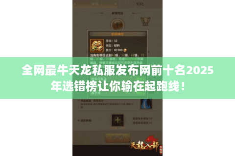 全网最牛天龙私服发布网前十名2025年选错榜让你输在起跑线! 全网最牛天龙私服发布网前十名2025年选错榜让你输在起跑线!