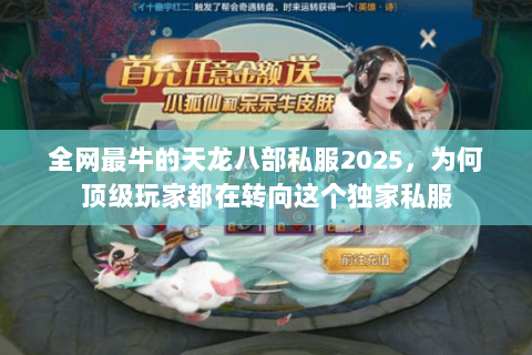全网最牛的天龙八部私服2025,为何顶级玩家都在转向这个独家私服 全网最牛的天龙八部私服2025,为何顶级玩家都在转向这个独家私服