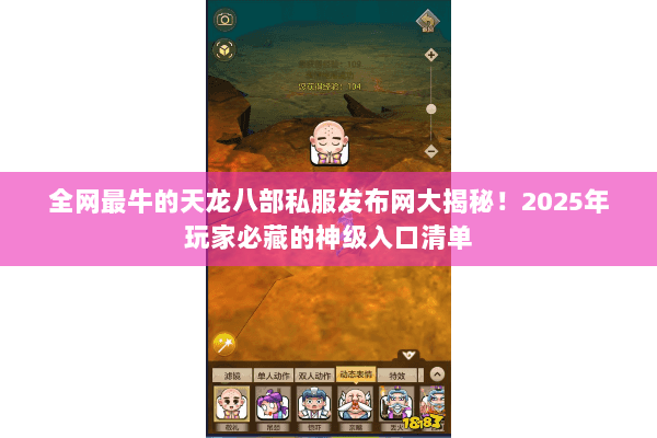 全网最牛的天龙八部私服发布网大揭秘!2025年玩家必藏的神级入口清单 全网最牛的天龙八部私服发布网大揭秘!2025年玩家必藏的神级入口清单