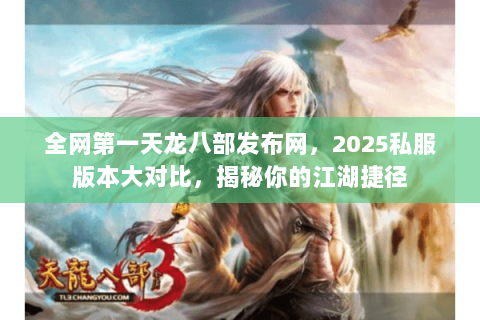 全网第一天龙八部发布网,2025私服版本大对比,揭秘你的江湖捷径 全网第一天龙八部发布网,2025私服版本大对比,揭秘你的江湖捷径
