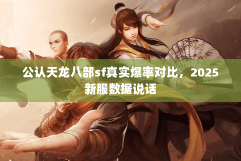 公认天龙八部sf真实爆率对比,2025新服数据说话 公认天龙八部sf真实爆率对比,2025新服数据说话