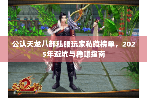 公认天龙八部私服玩家私藏榜单,2025年避坑与稳赚指南 公认天龙八部私服玩家私藏榜单,2025年避坑与稳赚指南