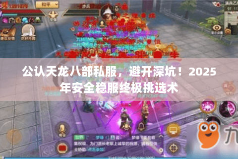 公认天龙八部私服,避开深坑!2025年安全稳服终极挑选术 公认天龙八部私服,避开深坑!2025年安全稳服终极挑选术