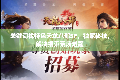关键词找特色天龙八部SF,独家秘技,解决搜索荒废难题 关键词找特色天龙八部SF,独家秘技,解决搜索荒废难题