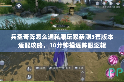 兵圣奇阵怎么通私服玩家亲测3套版本适配攻略,10分钟摸透阵眼逻辑 兵圣奇阵怎么通私服玩家亲测3套版本适配攻略,10分钟摸透阵眼逻辑