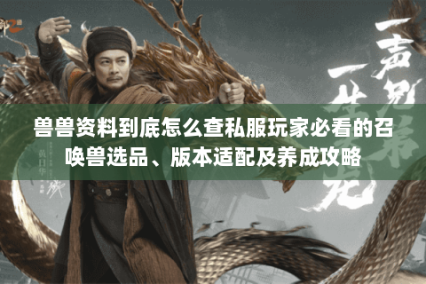 兽兽资料到底怎么查私服玩家必看的召唤兽选品、版本适配及养成攻略 兽兽资料到底怎么查私服玩家必看的召唤兽选品、版本适配及养成攻略