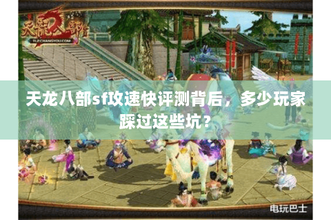 天龙八部sf攻速快评测背后,多少玩家踩过这些坑? 天龙八部sf攻速快评测背后,多少玩家踩过这些坑?