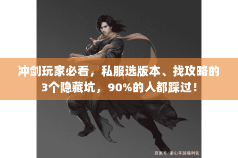 冲剑玩家必看,私服选版本、找攻略的3个隐藏坑,90%的人都踩过! 冲剑玩家必看,私服选版本、找攻略的3个隐藏坑,90%的人都踩过!
