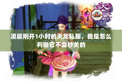凌晨刚开1小时的天龙私服,我是怎么判断它不会秒关的 凌晨刚开1小时的天龙私服,我是怎么判断它不会秒关的