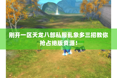 刚开一区天龙八部私服乱象多三招教你抢占绝版资源! 刚开一区天龙八部私服乱象多三招教你抢占绝版资源!