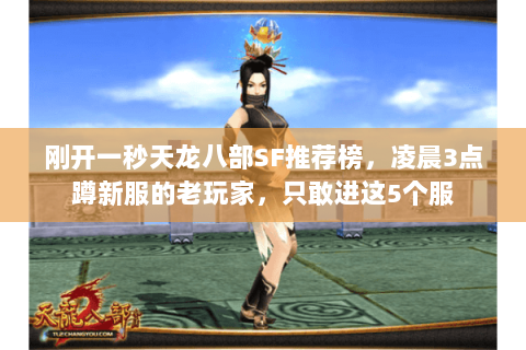 刚开一秒天龙八部SF推荐榜,凌晨3点蹲新服的老玩家,只敢进这5个服 刚开一秒天龙八部SF推荐榜,凌晨3点蹲新服的老玩家,只敢进这5个服
