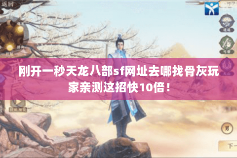 刚开一秒天龙八部sf网址去哪找骨灰玩家亲测这招快10倍! 刚开一秒天龙八部sf网址去哪找骨灰玩家亲测这招快10倍!