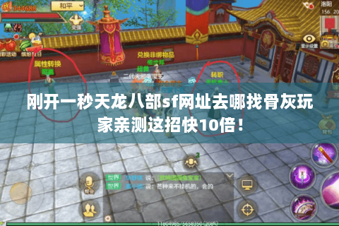 刚开一秒天龙八部sf网址去哪找骨灰玩家亲测这招快10倍! 刚开一秒天龙八部sf网址去哪找骨灰玩家亲测这招快10倍!