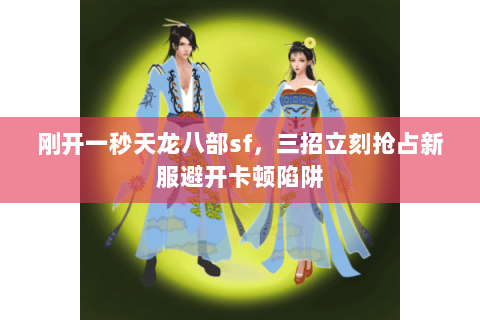 刚开一秒天龙八部sf,三招立刻抢占新服避开卡顿陷阱 刚开一秒天龙八部sf,三招立刻抢占新服避开卡顿陷阱