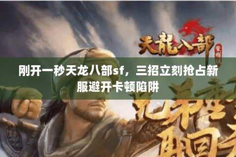 刚开一秒天龙八部sf,三招立刻抢占新服避开卡顿陷阱 刚开一秒天龙八部sf,三招立刻抢占新服避开卡顿陷阱