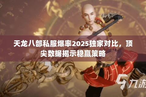 天龙八部私服爆率2025独家对比，顶尖数据揭示稳赢策略