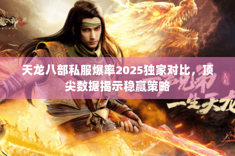 天龙八部私服爆率2025独家对比，顶尖数据揭示稳赢策略