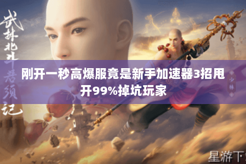 刚开一秒高爆服竟是新手加速器3招甩开99%掉坑玩家 刚开一秒高爆服竟是新手加速器3招甩开99%掉坑玩家