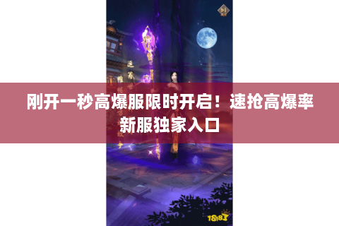 刚开一秒高爆服限时开启!速抢高爆率新服独家入口 刚开一秒高爆服限时开启!速抢高爆率新服独家入口