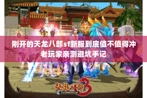 刚开的天龙八部sf新服到底值不值得冲老玩家亲测避坑手记 刚开的天龙八部sf新服到底值不值得冲老玩家亲测避坑手记