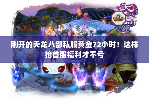 刚开的天龙八部私服黄金72小时!这样抢首服福利才不亏 刚开的天龙八部私服黄金72小时!这样抢首服福利才不亏