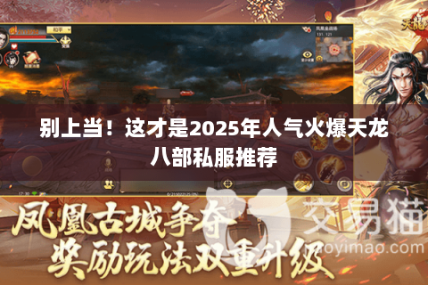 别上当!这才是2025年人气火爆天龙八部私服推荐 别上当!这才是2025年人气火爆天龙八部私服推荐