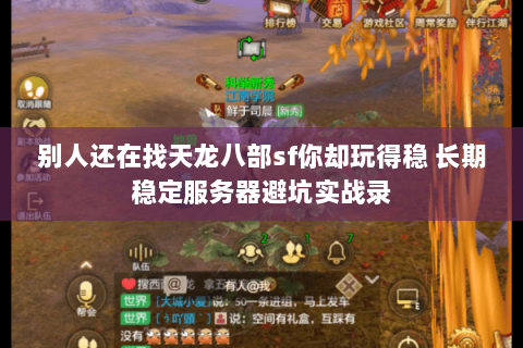 别人还在找天龙八部sf你却玩得稳 长期稳定服务器避坑实战录 别人还在找天龙八部sf你却玩得稳 长期稳定服务器避坑实战录