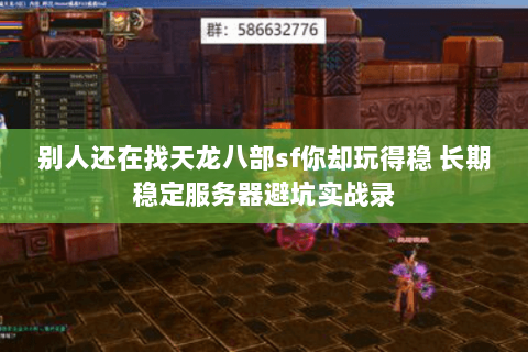 别人还在找天龙八部sf你却玩得稳 长期稳定服务器避坑实战录 别人还在找天龙八部sf你却玩得稳 长期稳定服务器避坑实战录