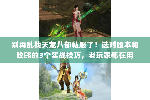 别再乱找天龙八部私服了!选对版本和攻略的3个实战技巧,老玩家都在用 别再乱找天龙八部私服了!选对版本和攻略的3个实战技巧,老玩家都在用