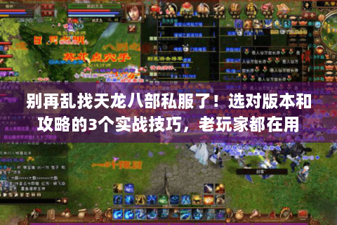 别再乱找天龙八部私服了!选对版本和攻略的3个实战技巧,老玩家都在用 别再乱找天龙八部私服了!选对版本和攻略的3个实战技巧,老玩家都在用